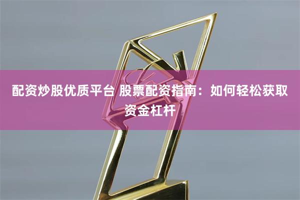 配资炒股优质平台 股票配资指南：如何轻松获取资金杠杆