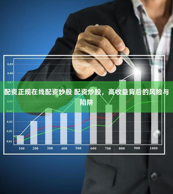 配资正规在线配资炒股 配资炒股，高收益背后的风险与陷阱
