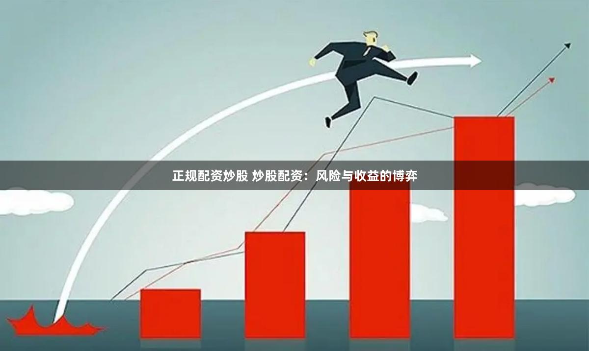 正规配资炒股 炒股配资：风险与收益的博弈