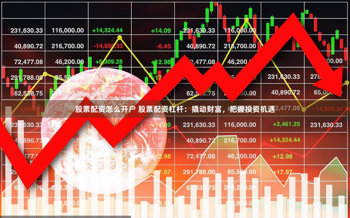 股票配资怎么开户 股票配资杠杆：撬动财富，把握投资机遇