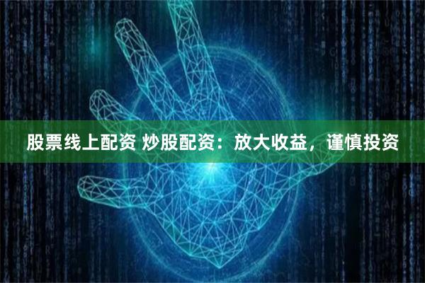股票线上配资 炒股配资：放大收益，谨慎投资