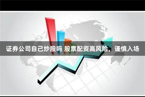 证券公司自己炒股吗 股票配资高风险，谨慎入场
