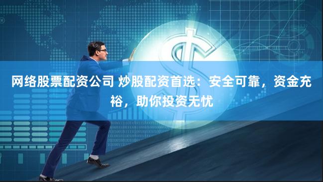 网络股票配资公司 炒股配资首选：安全可靠，资金充裕，助你投资无忧