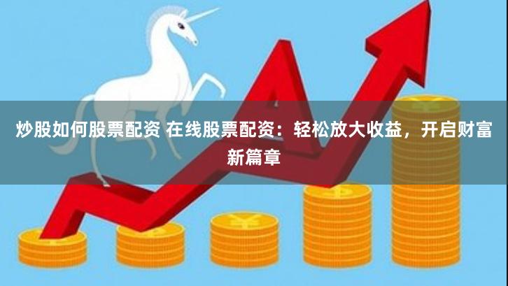 炒股如何股票配资 在线股票配资：轻松放大收益，开启财富新篇章