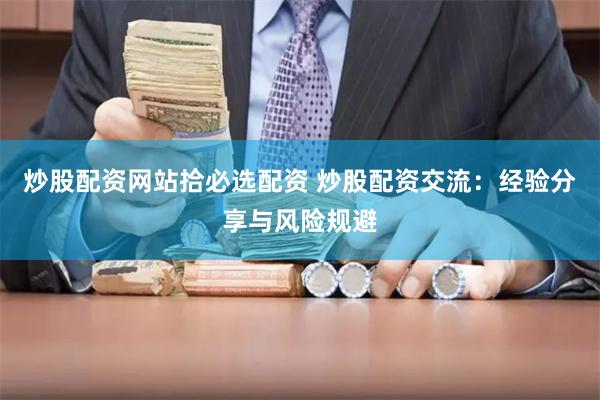 炒股配资网站拾必选配资 炒股配资交流：经验分享与风险规避