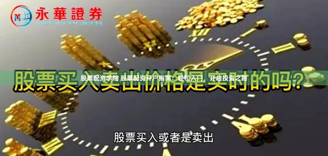 股票配资学院 股票配资开户指南：轻松入门，开启投资之路