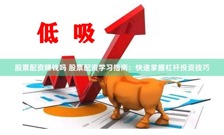 股票配资赚钱吗 股票配资学习指南：快速掌握杠杆投资技巧