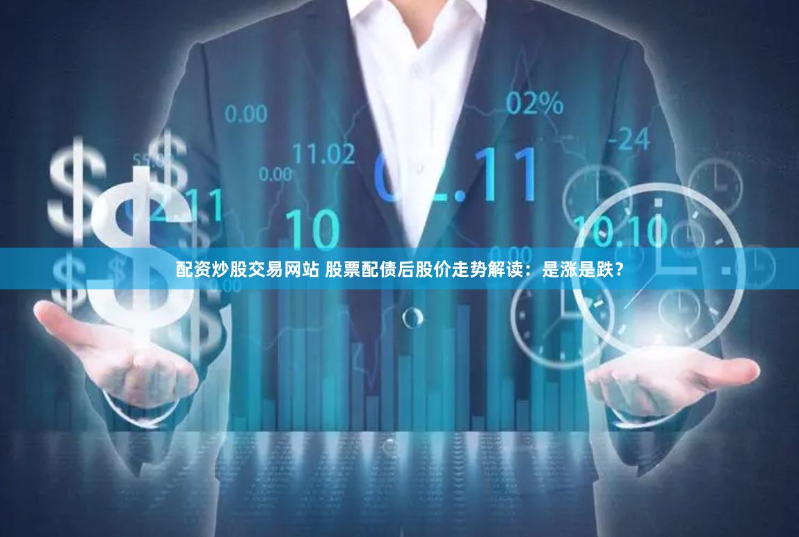 配资炒股交易网站 股票配债后股价走势解读：是涨是跌？