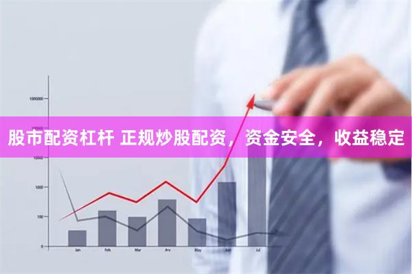 股市配资杠杆 正规炒股配资，资金安全，收益稳定