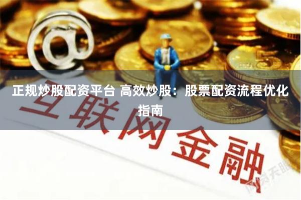 正规炒股配资平台 高效炒股：股票配资流程优化指南