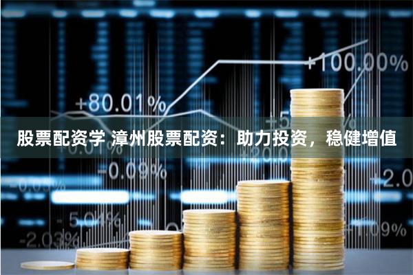 股票配资学 漳州股票配资：助力投资，稳健增值