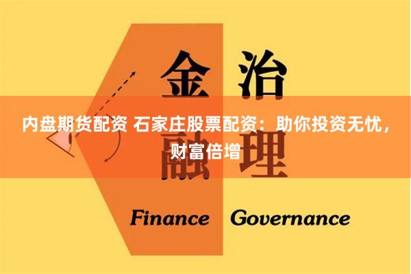 内盘期货配资 石家庄股票配资：助你投资无忧，财富倍增