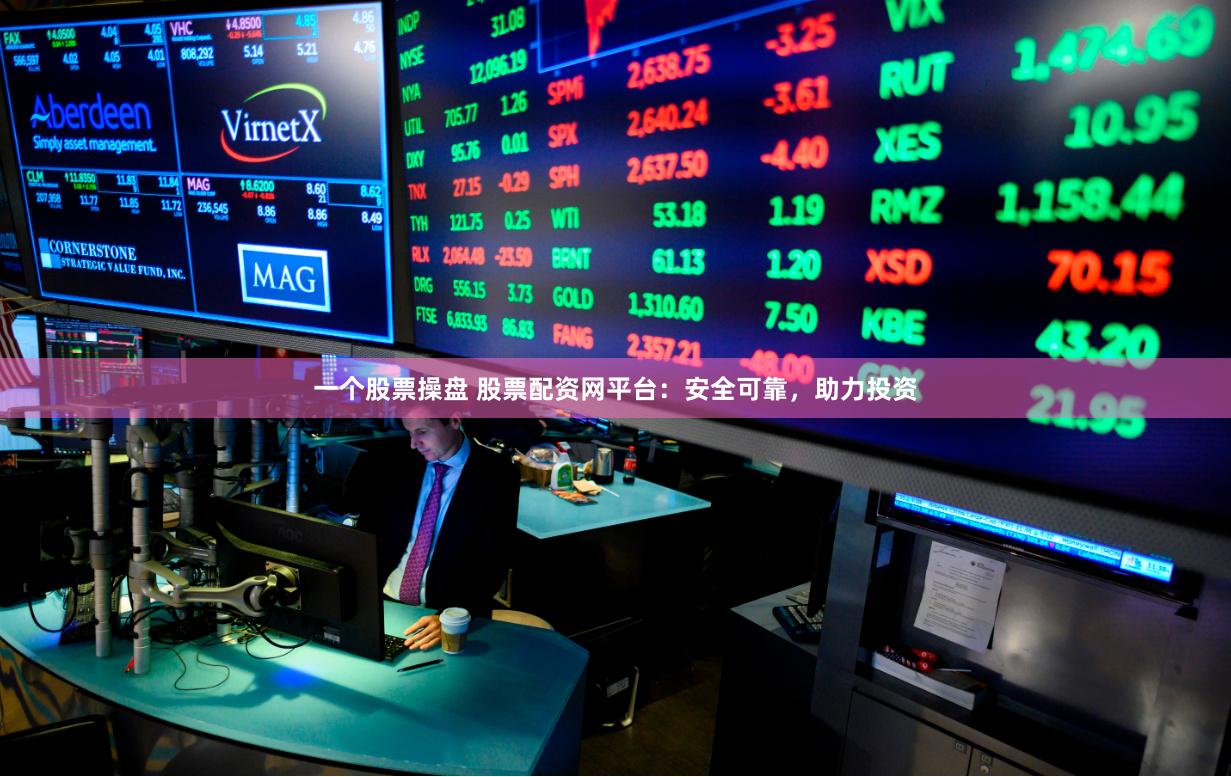 一个股票操盘 股票配资网平台：安全可靠，助力投资