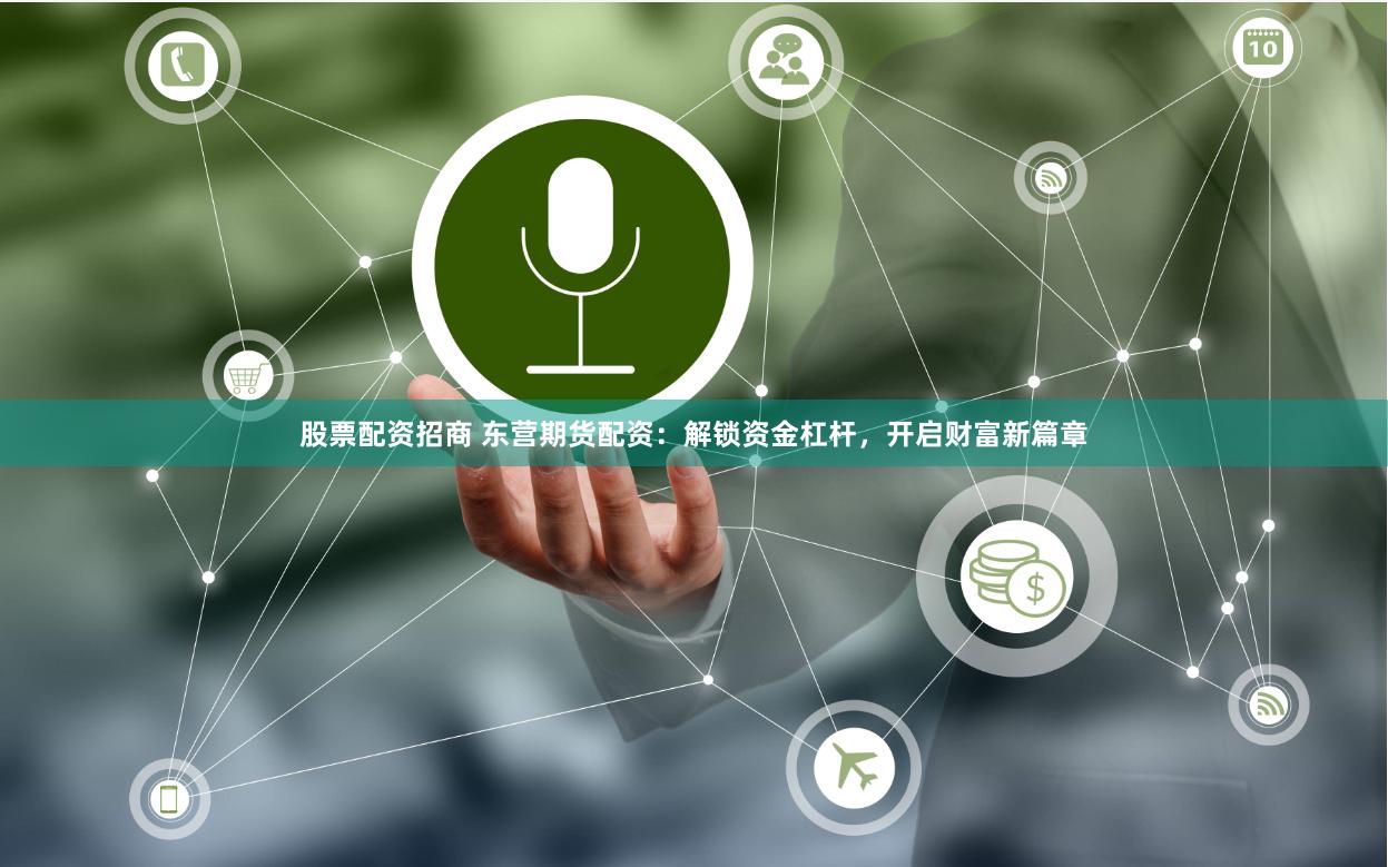 股票配资招商 东营期货配资：解锁资金杠杆，开启财富新篇章
